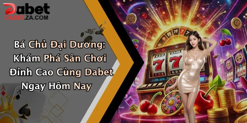 Bá Chủ Đại Dương: Khám Phá Sân Chơi Đỉnh Cao Cùng Dabet Ngay Hôm Nay 1 Bá Chủ Đại Dương: Khám Phá Sân Chơi Đỉnh Cao Cùng Dabet Ngay Hôm Nay