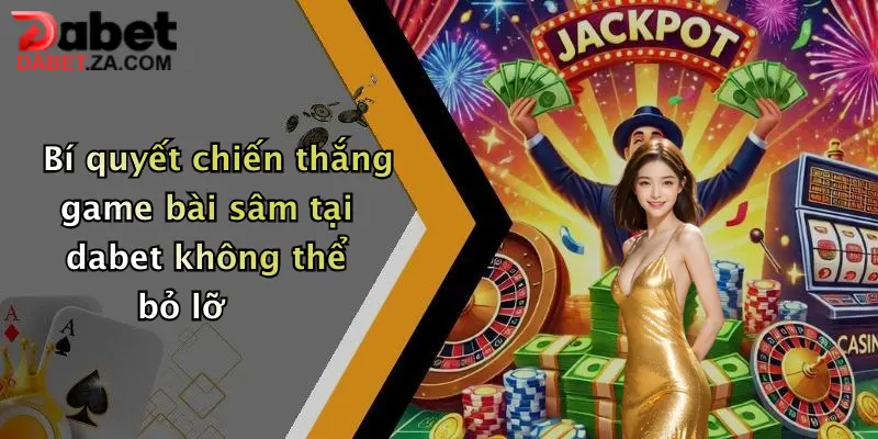 Game Bài Sâm: Trải Nghiệm Sân Chơi Đỉnh Cao Tại Dabet 5 Bí quyết chiến thắng game bài sâm tại dabet không thể bỏ lỡ