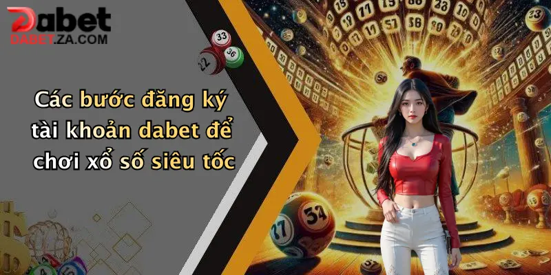 Xổ Số Siêu Tốc: Thử Vận May Cực Nhanh, Nhận Thưởng Hấp Dẫn Tại Dabet 3 Các bước đăng ký tài khoản dabet để chơi xổ số siêu tốc