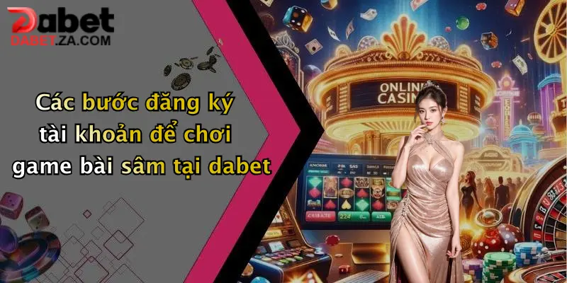 Game Bài Sâm: Trải Nghiệm Sân Chơi Đỉnh Cao Tại Dabet 3 Các bước đăng ký tài khoản để chơi game bài sâm tại dabet