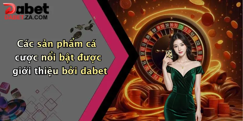 Giới Thiệu Nhà Cái Cá Cược Dabet: Sân Chơi Đỉnh Cao Cho Tín Đồ Giải Trí Trực Tuyến 4 Các sản phẩm cá cược nổi bật được giới thiệu bởi dabet