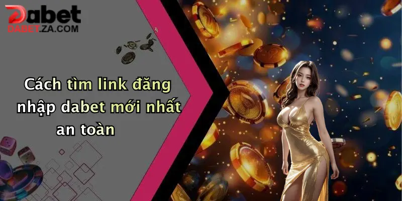 Link Đăng Nhập Dabet Mới Nhất: Truy Cập Ngay, Nhận Ưu Đãi Cực Khủng 1 Cách tìm link đăng nhập dabet mới nhất an toàn