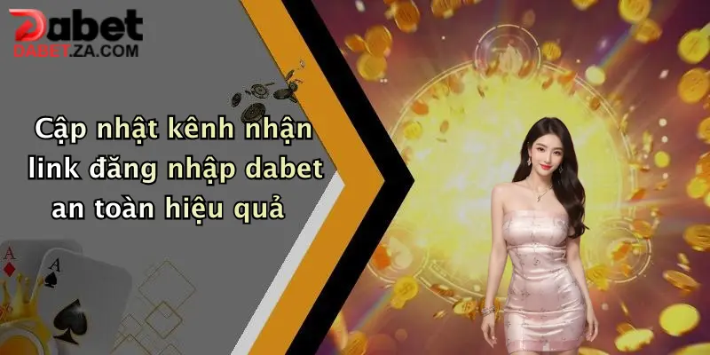 Link Đăng Nhập Dabet Mới Nhất: Truy Cập Ngay, Nhận Ưu Đãi Cực Khủng 3 Cập nhật kênh nhận link đăng nhập dabet an toàn hiệu quả