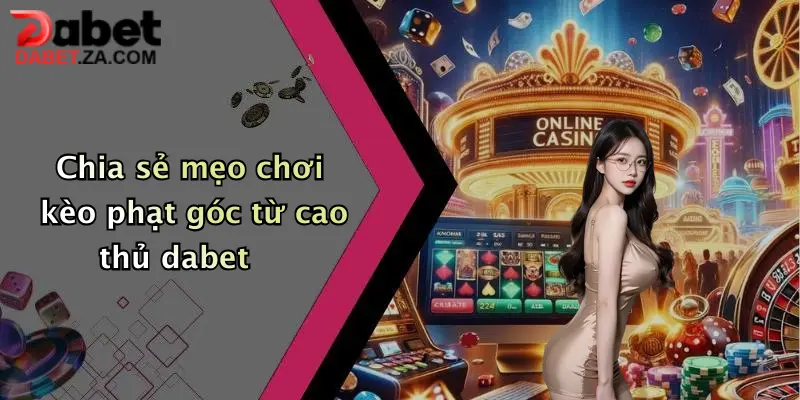 Mẹo Chơi Kèo Phạt Góc: Tăng Cơ Hội Thắng Lớn Cùng Dabet Ngay Hôm Nay 2 Chia sẻ mẹo chơi kèo phạt góc từ cao thủ dabet