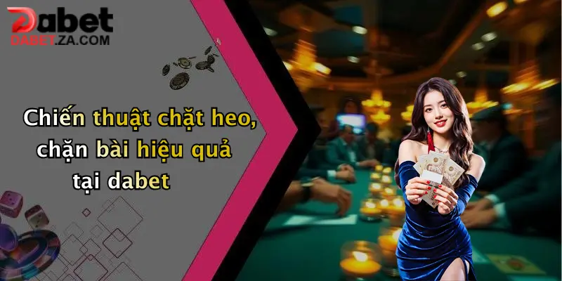 Tiến Lên Miền Nam: Thử Sức Đỏ Đen Cực Đã Tại Dabet, Nhận Thưởng Bất Tận 3 Chiến thuật chặt heo, chặn bài hiệu quả tại dabet