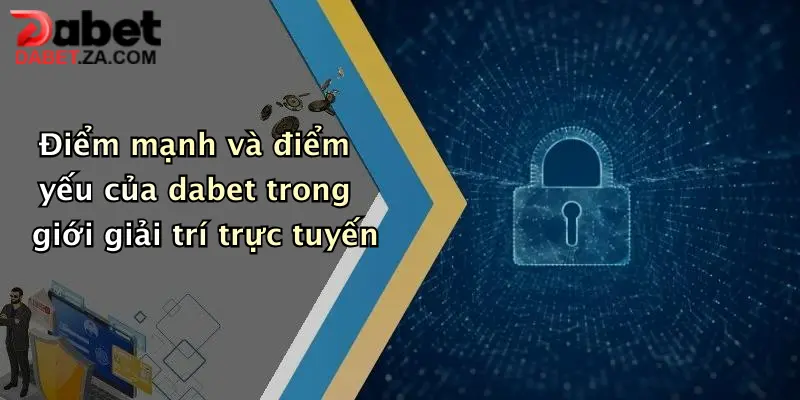 Dabet Có Uy Tín Không?: Khám Phá Sự Hấp Dẫn Và Bảo Mật Tại Dabet 2 Điểm mạnh và điểm yếu của dabet trong giới giải trí trực tuyến