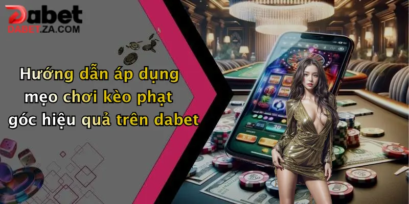 Mẹo Chơi Kèo Phạt Góc: Tăng Cơ Hội Thắng Lớn Cùng Dabet Ngay Hôm Nay 3 Hướng dẫn áp dụng mẹo chơi kèo phạt góc hiệu quả trên dabet