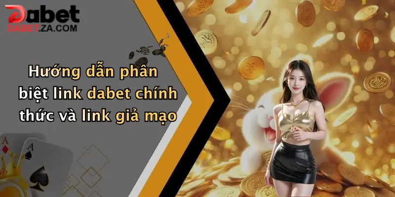 Link Đăng Nhập Dabet Mới Nhất: Truy Cập Ngay, Nhận Ưu Đãi Cực Khủng 2 Hướng dẫn phân biệt link dabet chính thức và link giả mạo