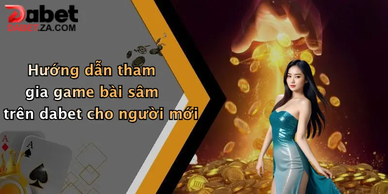 Game Bài Sâm: Trải Nghiệm Sân Chơi Đỉnh Cao Tại Dabet 2 Hướng dẫn tham gia game bài sâm trên dabet cho người mới