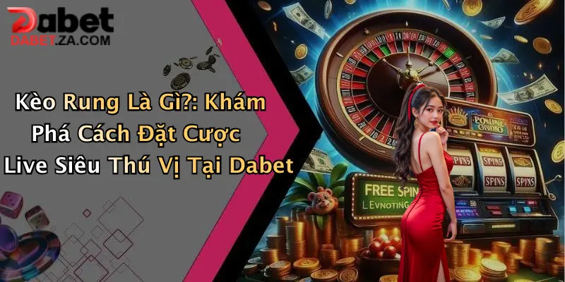 Kèo Rung Là Gì?: Khám Phá Cách Đặt Cược Live Siêu Thú Vị Tại Dabet 1 Kèo Rung Là Gì?: Khám Phá Cách Đặt Cược Live Siêu Thú Vị Tại Dabet