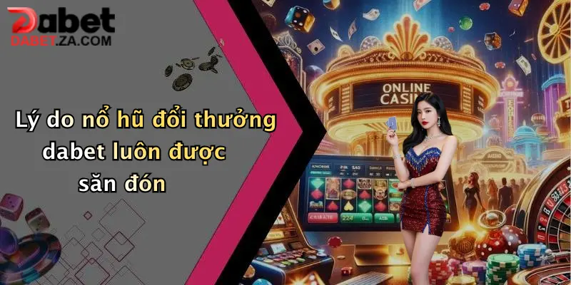 Nổ Hũ Đổi Thưởng: Khám Phá Thế Giới Giải Trí Đỉnh Cao Tại Dabet 2 Lý do nổ hũ đổi thưởng dabet luôn được săn đón