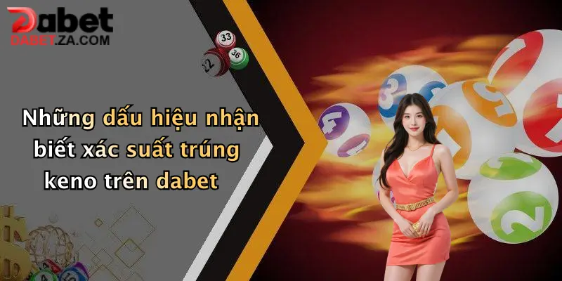 Xác Suất Trúng Xổ Số Keno: Khám Phá Cơ Hội Nhận Thưởng Lớn Tại Dabet 3 Những dấu hiệu nhận biết xác suất trúng keno trên dabet