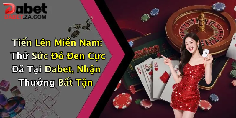 Tiến Lên Miền Nam: Thử Sức Đỏ Đen Cực Đã Tại Dabet, Nhận Thưởng Bất Tận 1 Tiến Lên Miền Nam: Thử Sức Đỏ Đen Cực Đã Tại Dabet, Nhận Thưởng Bất Tận