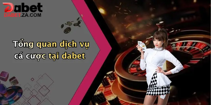 Giới Thiệu Nhà Cái Cá Cược Dabet: Sân Chơi Đỉnh Cao Cho Tín Đồ Giải Trí Trực Tuyến 1 Tổng quan dịch vụ cá cược tại dabet