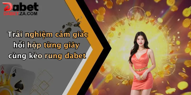 Kèo Rung Là Gì?: Khám Phá Cách Đặt Cược Live Siêu Thú Vị Tại Dabet 3 Trải nghiệm cảm giác hồi hộp từng giây cùng kèo rung dabet