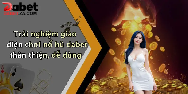 Nổ Hũ Đổi Thưởng: Khám Phá Thế Giới Giải Trí Đỉnh Cao Tại Dabet 3 Trải nghiệm giao diện chơi nổ hũ dabet thân thiện, dễ dùng