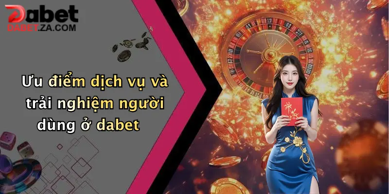 Giới Thiệu Nhà Cái Cá Cược Dabet: Sân Chơi Đỉnh Cao Cho Tín Đồ Giải Trí Trực Tuyến 2 Ưu điểm dịch vụ và trải nghiệm người dùng ở dabet