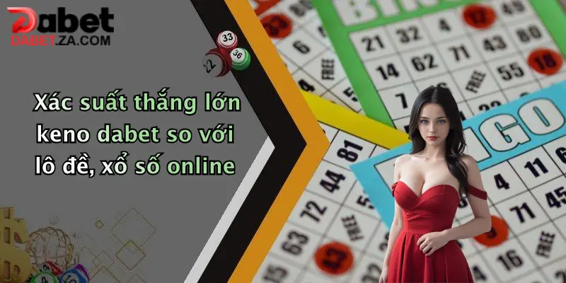 Xác Suất Trúng Xổ Số Keno: Khám Phá Cơ Hội Nhận Thưởng Lớn Tại Dabet 5 Xác suất thắng lớn keno dabet so với lô đề, xổ số online